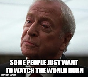 Watch the world burn | SOME PEOPLE JUST WANT TO WATCH THE WORLD BURN | image tagged in alfred,batman,watch the world burn | made w/ Imgflip meme maker