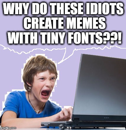 Do they not realize that NOBODY is gonna read it? | WHY DO THESE IDIOTS CREATE MEMES WITH TINY FONTS??! | image tagged in laptop,venting,tiny fonts | made w/ Imgflip meme maker