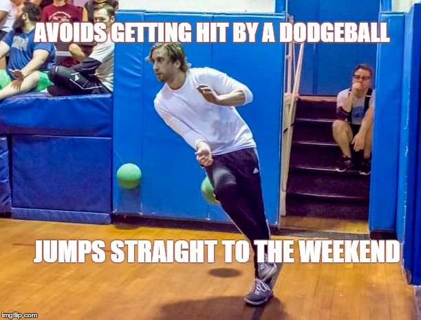 ONLY WEDNESDAY  | AVOIDS GETTING HIT BY A DODGEBALL; JUMPS STRAIGHT TO THE WEEKEND | image tagged in dodgeball,weekend,wednesday,sports,funny,lifelessons | made w/ Imgflip meme maker