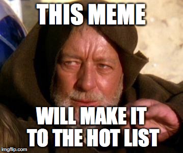 Obi Wan Kenobi Jedi Mind Trick | THIS MEME; WILL MAKE IT TO THE HOT LIST | image tagged in obi wan kenobi jedi mind trick | made w/ Imgflip meme maker