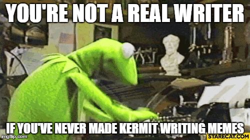 Kermit The Frog Typewriter | YOU'RE NOT A REAL WRITER; IF YOU'VE NEVER MADE KERMIT WRITING MEMES | image tagged in kermit the frog typewriter | made w/ Imgflip meme maker