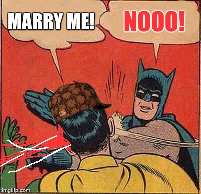 Batman Slapping Robin Meme | MARRY ME! NOOO! | image tagged in memes,batman slapping robin,scumbag | made w/ Imgflip meme maker