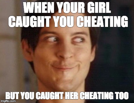 Spiderman Peter Parker Meme | WHEN YOUR GIRL CAUGHT YOU CHEATING; BUT YOU CAUGHT HER CHEATING TOO | image tagged in memes,spiderman peter parker | made w/ Imgflip meme maker