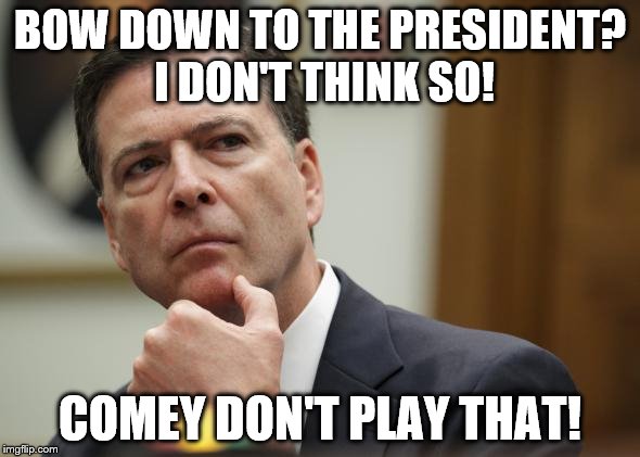 The poop's about to hit the fan. We'll see who gets splattered! | BOW DOWN TO THE PRESIDENT? I DON'T THINK SO! COMEY DON'T PLAY THAT! | image tagged in first world skeptical james comey | made w/ Imgflip meme maker