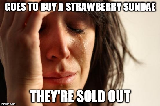 First World Problems Meme | GOES TO BUY A STRAWBERRY SUNDAE; THEY'RE SOLD OUT | image tagged in memes,first world problems | made w/ Imgflip meme maker