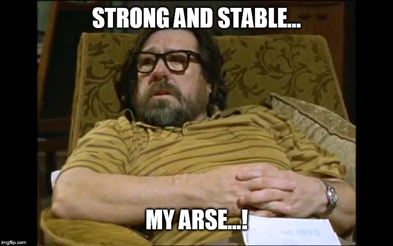 STRONG AND STABLE... MY ARSE...! | image tagged in strong and stable | made w/ Imgflip meme maker