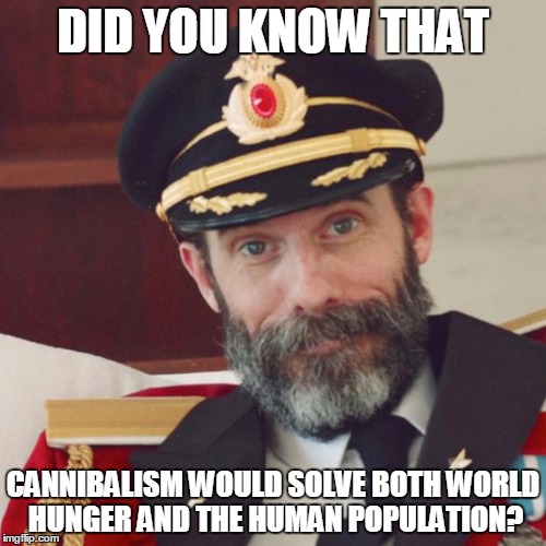 Captain Obvious | DID YOU KNOW THAT; CANNIBALISM WOULD SOLVE BOTH WORLD HUNGER AND THE HUMAN POPULATION? | image tagged in captain obvious | made w/ Imgflip meme maker