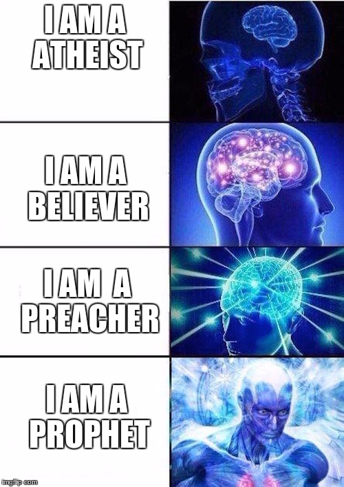 Brain Mind Expanding | I AM A ATHEIST; I AM A BELIEVER; I AM  A PREACHER; I AM A PROPHET | image tagged in brain mind expanding | made w/ Imgflip meme maker