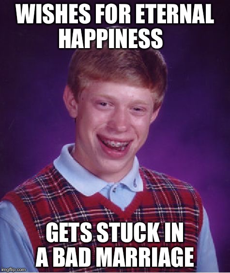 Bad Luck Brian | WISHES FOR ETERNAL HAPPINESS; GETS STUCK IN A BAD MARRIAGE | image tagged in memes,bad luck brian | made w/ Imgflip meme maker