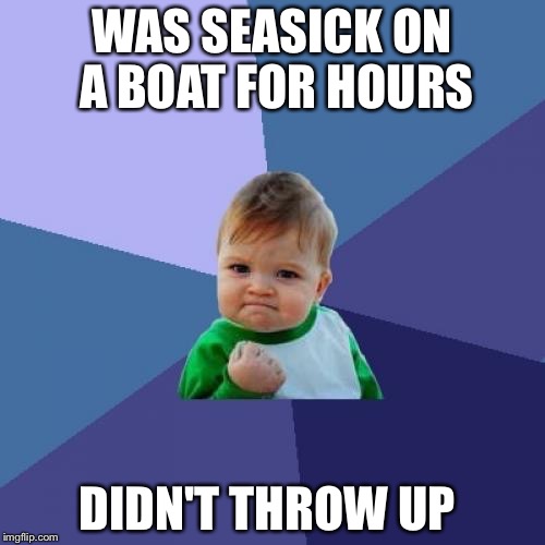 Success Kid Meme | WAS SEASICK ON A BOAT FOR HOURS; DIDN'T THROW UP | image tagged in memes,success kid | made w/ Imgflip meme maker