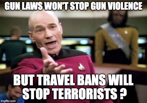 Picard Wtf Meme | GUN LAWS WON'T STOP GUN VIOLENCE; BUT TRAVEL BANS WILL STOP TERRORISTS ? | image tagged in memes,picard wtf | made w/ Imgflip meme maker
