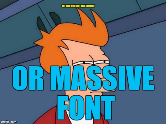 Futurama Fry Meme | NOT SURE WHETHER TO USE TINY FONT OR MASSIVE FONT | image tagged in memes,futurama fry | made w/ Imgflip meme maker
