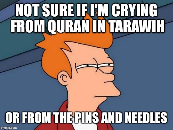 Futurama Fry | NOT SURE IF I'M CRYING FROM QURAN IN TARAWIH; OR FROM THE PINS AND NEEDLES | image tagged in memes,futurama fry | made w/ Imgflip meme maker