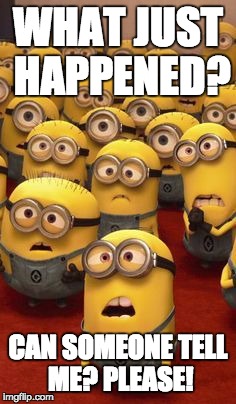 minions confused | WHAT JUST HAPPENED? CAN SOMEONE TELL ME? PLEASE! | image tagged in minions confused | made w/ Imgflip meme maker