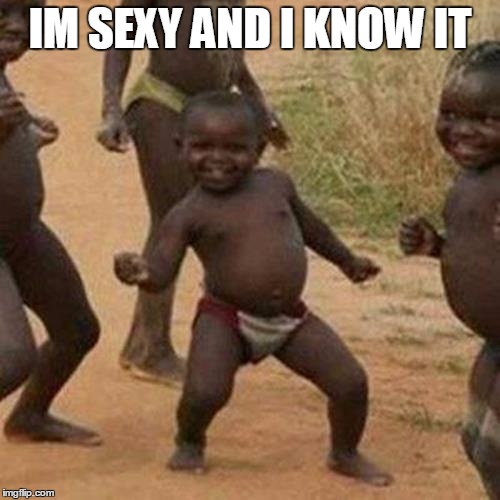 Third World Success Kid Meme | IM SEXY AND I KNOW IT | image tagged in memes,third world success kid | made w/ Imgflip meme maker