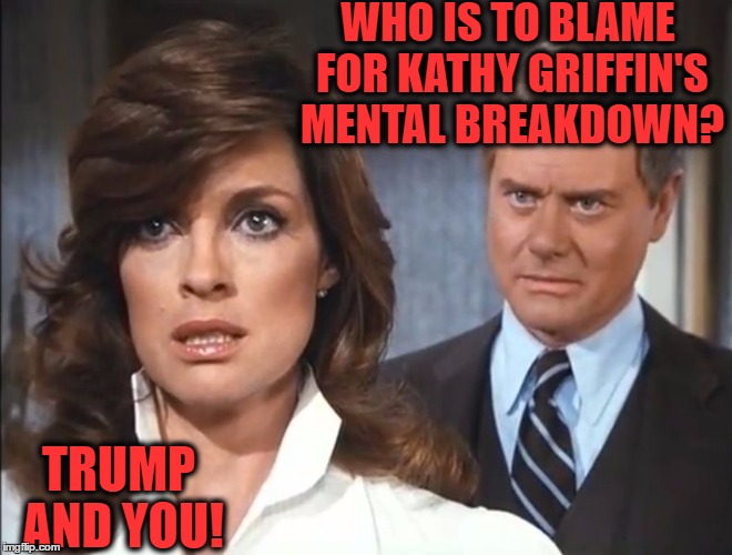 JrEwingBest | WHO IS TO BLAME FOR KATHY GRIFFIN'S MENTAL BREAKDOWN? TRUMP AND YOU! | image tagged in jrewingbest | made w/ Imgflip meme maker