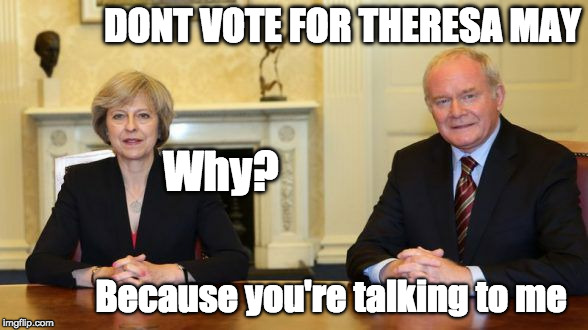 Don't Vote for Theresa MAY | DONT VOTE FOR THERESA MAY; Why? Because you're talking to me | image tagged in chatting to terrorists,theresa may,terrorist | made w/ Imgflip meme maker