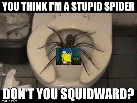 spider toilet | YOU THINK I'M A STUPID SPIDER; DON'T YOU SQUIDWARD? | image tagged in spider toilet | made w/ Imgflip meme maker
