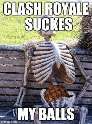 Waiting Skeleton | CLASH ROYALE  SUCKES; MY BALLS | image tagged in memes,waiting skeleton,scumbag | made w/ Imgflip meme maker