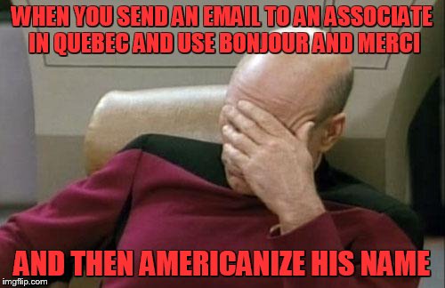 I used Mark not Marc! | WHEN YOU SEND AN EMAIL TO AN ASSOCIATE IN QUEBEC AND USE BONJOUR AND MERCI; AND THEN AMERICANIZE HIS NAME | image tagged in memes,captain picard facepalm,spelling nazi | made w/ Imgflip meme maker