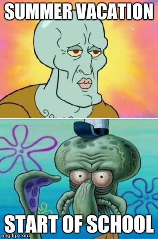 Squidward | SUMMER VACATION; START OF SCHOOL | image tagged in squidward | made w/ Imgflip meme maker