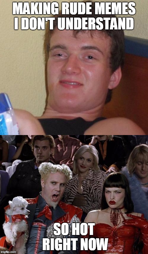 Well...IT TRUE | MAKING RUDE MEMES I DON'T UNDERSTAND; SO HOT RIGHT NOW | image tagged in mugatu so hot right now,10 guy | made w/ Imgflip meme maker