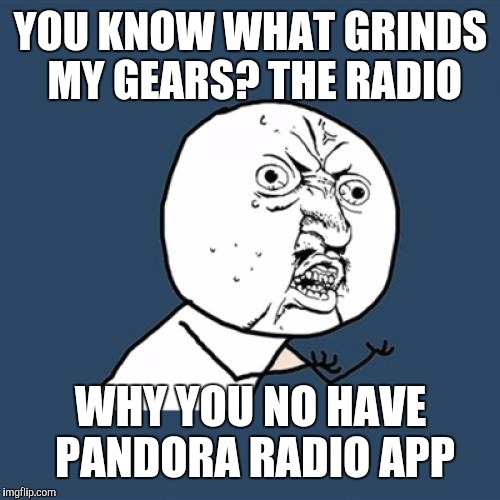 Y U No Meme | YOU KNOW WHAT GRINDS MY GEARS? THE RADIO WHY YOU NO HAVE PANDORA RADIO APP | image tagged in memes,y u no | made w/ Imgflip meme maker