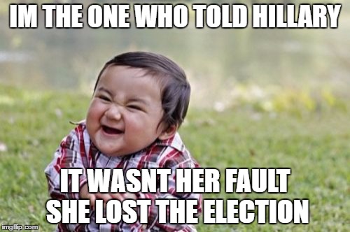 Evil Toddler Meme | IM THE ONE WHO TOLD HILLARY; IT WASNT HER FAULT SHE LOST THE ELECTION | image tagged in memes,evil toddler | made w/ Imgflip meme maker