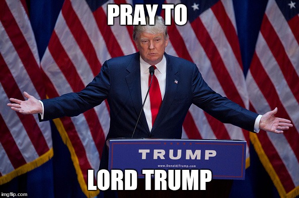 Donald Trump | PRAY TO; LORD TRUMP | image tagged in donald trump | made w/ Imgflip meme maker