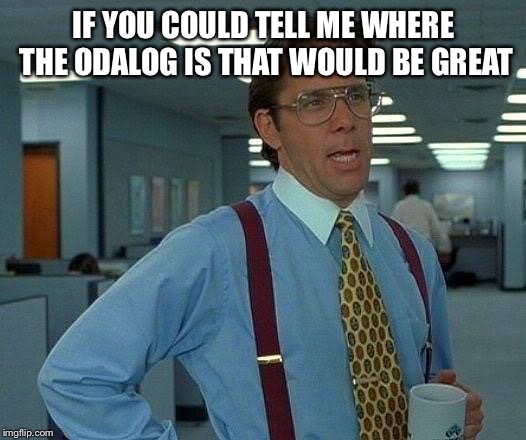 That Would Be Great Meme | IF YOU COULD TELL ME WHERE THE ODALOG IS THAT WOULD BE GREAT | image tagged in memes,that would be great | made w/ Imgflip meme maker