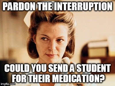Nurse Ratched | PARDON THE INTERRUPTION; COULD YOU SEND A STUDENT FOR THEIR MEDICATION? | image tagged in nurse ratched | made w/ Imgflip meme maker