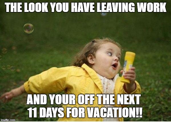 Chubby Bubbles Girl Meme | THE LOOK YOU HAVE LEAVING WORK; AND YOUR OFF THE NEXT 11 DAYS FOR VACATION!! | image tagged in memes,chubby bubbles girl | made w/ Imgflip meme maker