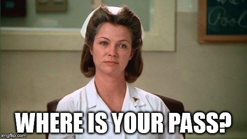 Nurse Ratched | WHERE IS YOUR PASS? | image tagged in nurse ratched | made w/ Imgflip meme maker