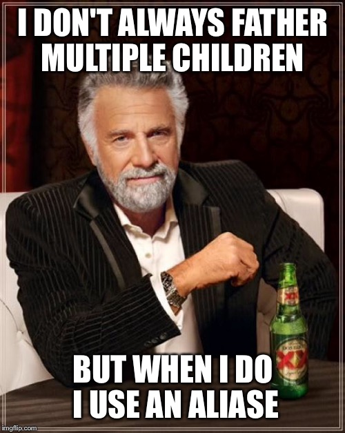 The Most Interesting Man In The World Meme | I DON'T ALWAYS FATHER MULTIPLE CHILDREN BUT WHEN I DO I USE AN ALIASE | image tagged in memes,the most interesting man in the world | made w/ Imgflip meme maker