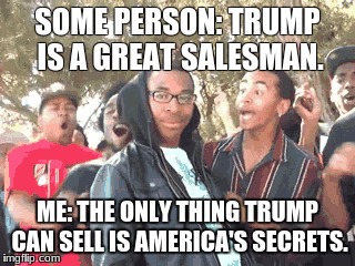 SOME PERSON: TRUMP IS A GREAT SALESMAN. ME: THE ONLY THING TRUMP CAN SELL IS AMERICA'S SECRETS. | image tagged in meme,supa hot fire,trump,funny | made w/ Imgflip meme maker