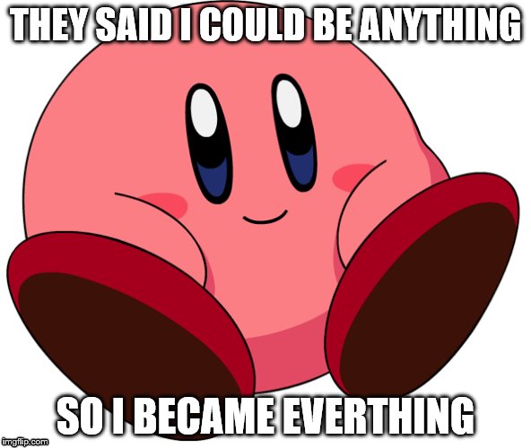 They told me... | THEY SAID I COULD BE ANYTHING; SO I BECAME EVERTHING | image tagged in kirby | made w/ Imgflip meme maker