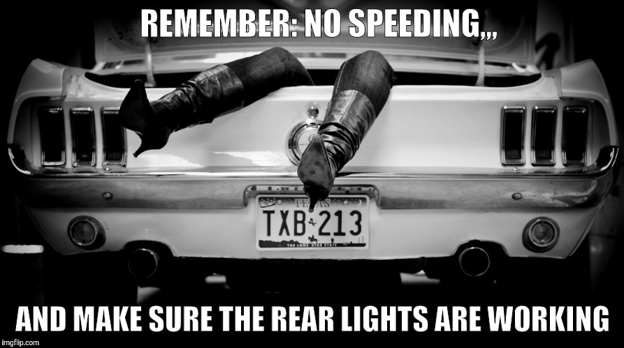 The Hooker in the Trunk of My Car | REMEMBER: NO SPEEDING,,, AND MAKE SURE THE REAR LIGHTS ARE WORKING | image tagged in the hooker in the trunk of my car | made w/ Imgflip meme maker