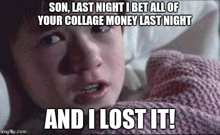 I See Dead People Meme | SON, LAST NIGHT I BET ALL OF YOUR COLLAGE MONEY LAST NIGHT; AND I LOST IT! | image tagged in memes,i see dead people | made w/ Imgflip meme maker