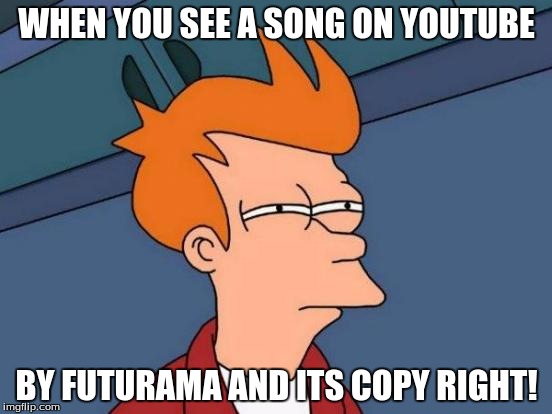 Futurama Fry Meme | WHEN YOU SEE A SONG ON YOUTUBE; BY FUTURAMA AND ITS COPY RIGHT! | image tagged in memes,futurama fry | made w/ Imgflip meme maker