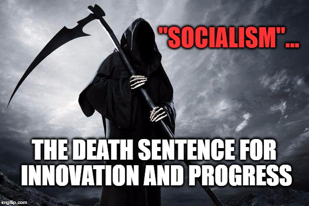 Death | "SOCIALISM"... THE DEATH SENTENCE FOR INNOVATION AND PROGRESS | image tagged in death | made w/ Imgflip meme maker