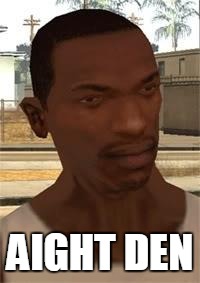 aight den | AIGHT DEN | image tagged in gta sa nigga | made w/ Imgflip meme maker