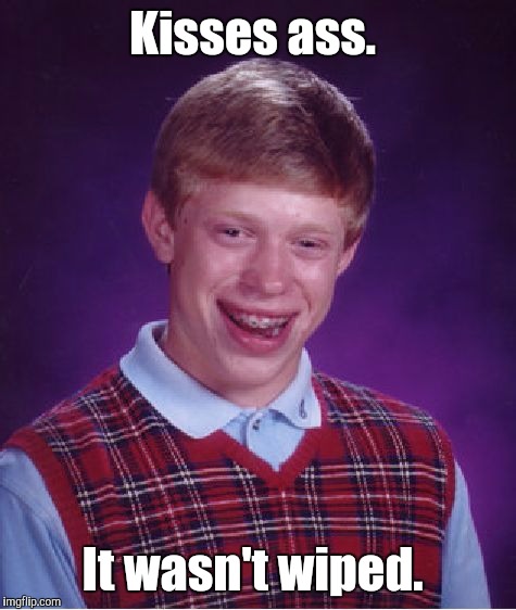 Bad Luck Brian Meme | Kisses ass. It wasn't wiped. | image tagged in memes,bad luck brian | made w/ Imgflip meme maker