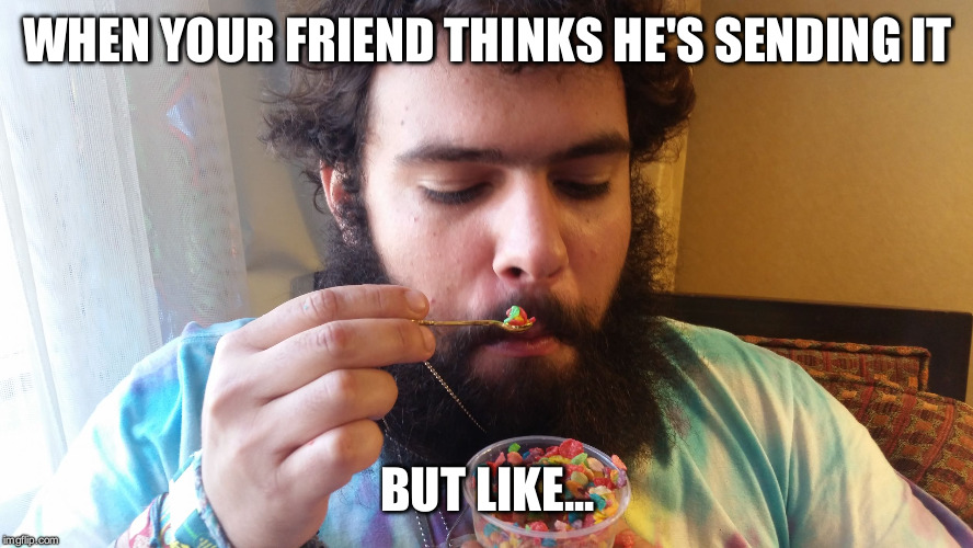 WHEN YOUR FRIEND THINKS HE'S SENDING IT; BUT LIKE... | image tagged in fruity pebble rebel | made w/ Imgflip meme maker