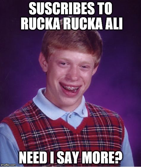 Bad Luck Brian | SUSCRIBES TO RUCKA RUCKA ALI; NEED I SAY MORE? | image tagged in memes,bad luck brian | made w/ Imgflip meme maker