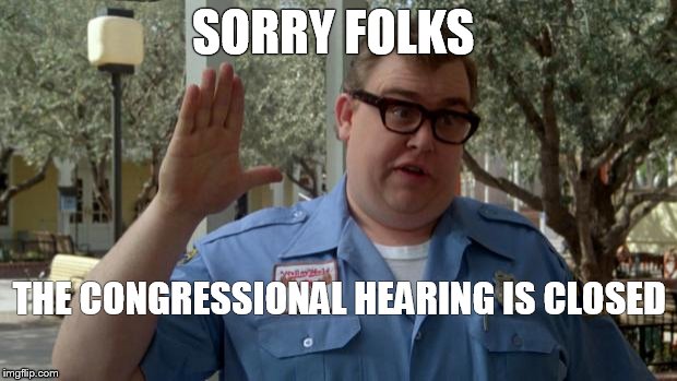 The elephant in the room out front should have told you | SORRY FOLKS; THE CONGRESSIONAL HEARING IS CLOSED | image tagged in john candy - closed,dump trump | made w/ Imgflip meme maker