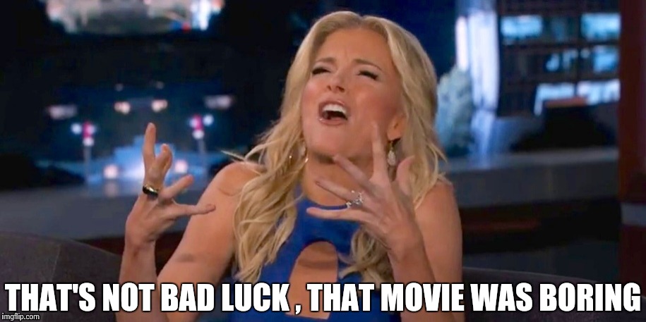 Megan Kelley | THAT'S NOT BAD LUCK , THAT MOVIE WAS BORING | image tagged in megan kelley | made w/ Imgflip meme maker