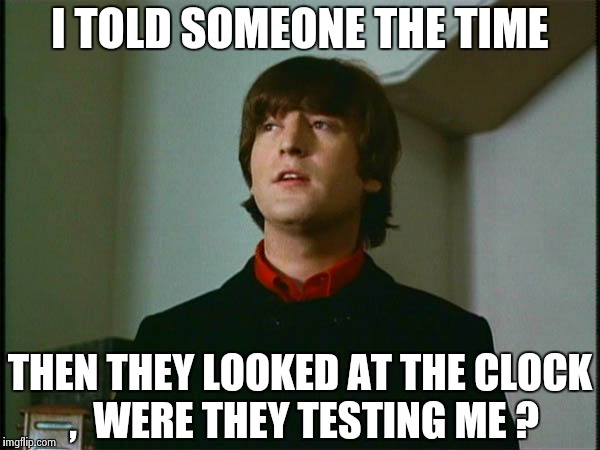 John Lennon | I TOLD SOMEONE THE TIME THEN THEY LOOKED AT THE CLOCK ,
 WERE THEY TESTING ME ? | image tagged in john lennon | made w/ Imgflip meme maker