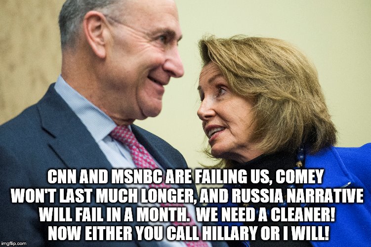 Chuck and Nancy | CNN AND MSNBC ARE FAILING US, COMEY WON'T LAST MUCH LONGER, AND RUSSIA NARRATIVE WILL FAIL IN A MONTH.  WE NEED A CLEANER!  NOW EITHER YOU CALL HILLARY OR I WILL! | image tagged in james comey,nancy pelosi,chuck schumer,hillary clinton,cnn,memes | made w/ Imgflip meme maker