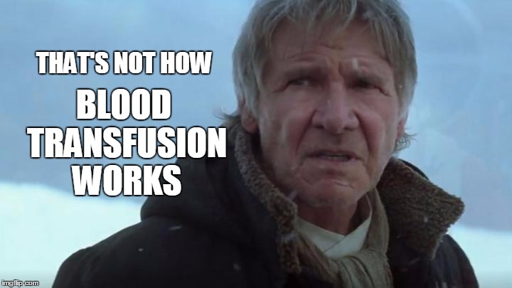 Not how transfusion works | BLOOD TRANSFUSION WORKS; THAT'S NOT HOW | image tagged in han solo tfa,memes,han solo,not how it works | made w/ Imgflip meme maker