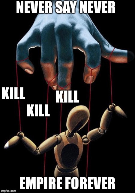 putin's puppet |  NEVER SAY NEVER; KILL; KILL; KILL; EMPIRE FOREVER | image tagged in putin's puppet | made w/ Imgflip meme maker